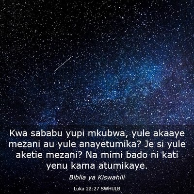 Picture 03 - Luka 22:27 SWHULB - Kwa sababu yupi mkubwa, yule akaaye mezani au - Bible Verse Picture