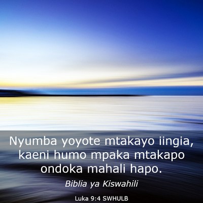 Picture 03 - Luka 9:4 SWHULB - Nyumba yoyote mtakayo iingia, kaeni humo mpaka - Bible Verse Picture