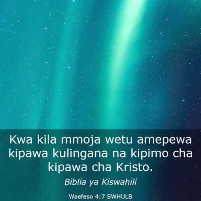Picture 03 - Waefeso 4:7 SWHULB - Kwa kila mmoja wetu amepewa kipawa kulingana na - Bible Verse Picture