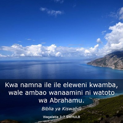 Picture 03 - Wagalatia 3:7 SWHULB - Kwa namna ile ile eleweni kwamba, wale ambao - Bible Verse Picture