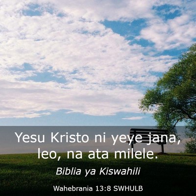 Picture 03 - Wahebrania 13:8 SWHULB - Yesu Kristo ni yeye jana, leo, na ata - Bible Verse Picture