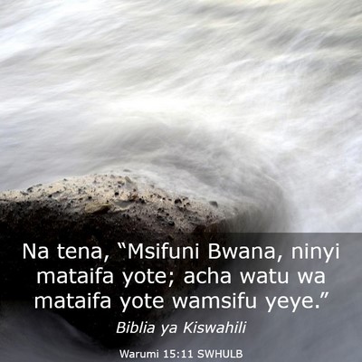 Picture 03 - Warumi 15:11 SWHULB - Na tena, “Msifuni Bwana, ninyi mataifa yote; - Bible Verse Picture
