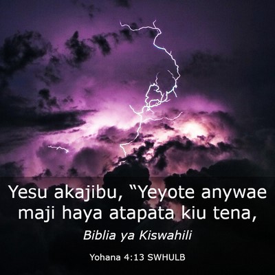 Picture 03 - Yohana 4:13 SWHULB - Yesu akajibu, “Yeyote anywae maji haya atapata - Bible Verse Picture