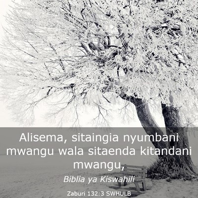 Picture 03 - Zaburi 132:3 SWHULB - Alisema, sitaingia nyumbani mwangu wala sitaenda - Bible Verse Picture