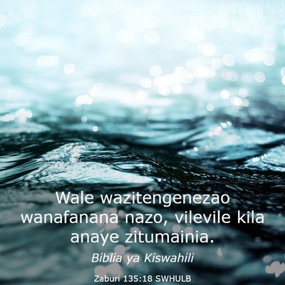 Picture 03 - Zaburi 135:18 SWHULB - Wale wazitengenezao wanafanana nazo, vilevile - Bible Verse Picture