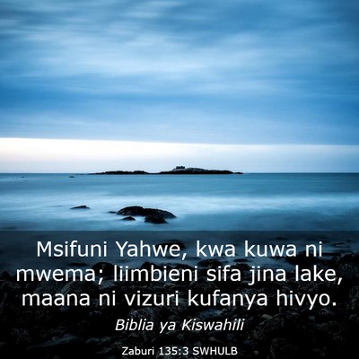Picture 03 - Zaburi 135:3 SWHULB - Msifuni Yahwe, kwa kuwa ni mwema; liimbieni sifa - Bible Verse Picture