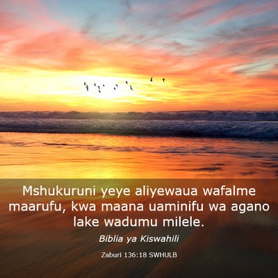 Picture 03 - Zaburi 136:18 SWHULB - Mshukuruni yeye aliyewaua wafalme maarufu, kwa - Bible Verse Picture