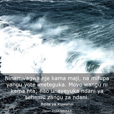 Picture 03 - Zaburi 22:14 SWHULB - Ninamwagwa nje kama maji, na mifupa yangu yote - Bible Verse Picture