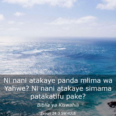 Picture 03 - Zaburi 24:3 SWHULB - Ni nani atakaye panda mlima wa Yahwe? Ni nani - Bible Verse Picture