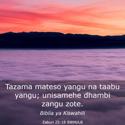 Picture 03 - Zaburi 25:18 SWHULB - Tazama mateso yangu na taabu yangu; unisamehe - Bible Verse Picture