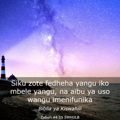 Picture 03 - Zaburi 44:15 SWHULB - Siku zote fedheha yangu iko mbele yangu, na aibu - Bible Verse Picture