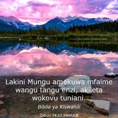 Picture 03 - Zaburi 74:12 SWHULB - Lakini Mungu amekuwa mfalme wangu tangu enzi, - Bible Verse Picture