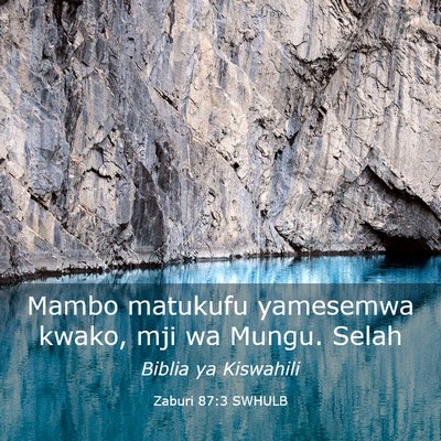 Picture 03 - Zaburi 87:3 SWHULB - Mambo matukufu yamesemwa kwako, mji wa Mungu. - Bible Verse Picture