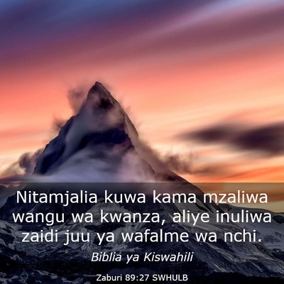Picture 03 - Zaburi 89:27 SWHULB - Nitamjalia kuwa kama mzaliwa wangu wa kwanza, - Bible Verse Picture
