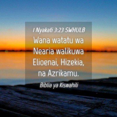 Picture 04 - 1 Nyakati 3:23 SWHULB - Wana watatu wa Nearia walikuwa Elioenai, Hizekia, - Bible Verse Picture