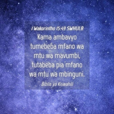 Picture 04 - 1 Wakorintho 15:49 SWHULB - Kama ambavyo tumebeba mfano wa mtu wa mavumbi, - Bible Verse Picture