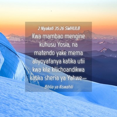Picture 04 - 2 Nyakati 35:26 SWHULB - Kwa mambao mengine kuhusu Yosia, na matendo yake - Bible Verse Picture