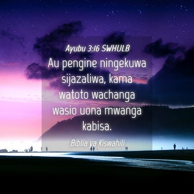 Picture 04 - Ayubu 3:16 SWHULB - Au pengine ningekuwa sijazaliwa, kama watoto - Bible Verse Picture