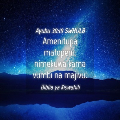 Picture 04 - Ayubu 30:19 SWHULB - Amenitupa matopeni; nimekuwa kama vumbi na - Bible Verse Picture