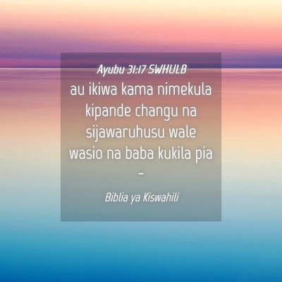 Picture 04 - Ayubu 31:17 SWHULB - au ikiwa kama nimekula kipande changu na - Bible Verse Picture