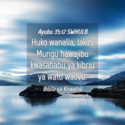 Picture 04 - Ayubu 35:12 SWHULB - Huko wanalia, lakini Mungu hawajibu kwasababu ya - Bible Verse Picture