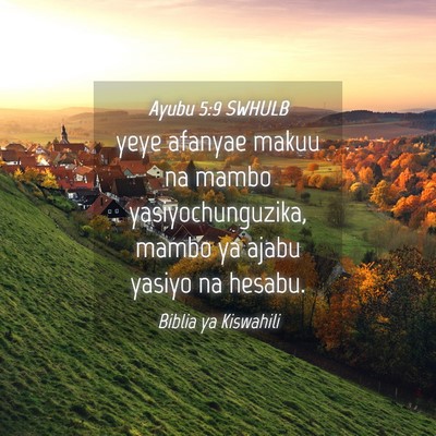 Picture 04 - Ayubu 5:9 SWHULB - yeye afanyae makuu na mambo yasiyochunguzika, - Bible Verse Picture