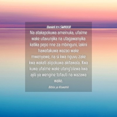 Picture 04 - Danieli 11:4 SWHULB - Na atakapokuwa ameinuka, ufalme wake utavunjika - Bible Verse Picture