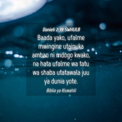 Picture 04 - Danieli 2:39 SWHULB - Baada yako, ufalme mwingine utainuka ambao ni - Bible Verse Picture