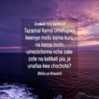 Picture 04 - Ezekieli 15:4 SWHULB - Tazama! Kama umetupwa kwenye moto kama kuni, na - Bible Verse Picture