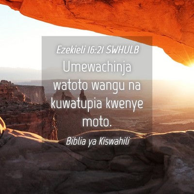 Picture 04 - Ezekieli 16:21 SWHULB - Umewachinja watoto wangu na kuwatupia kwenye - Bible Verse Picture