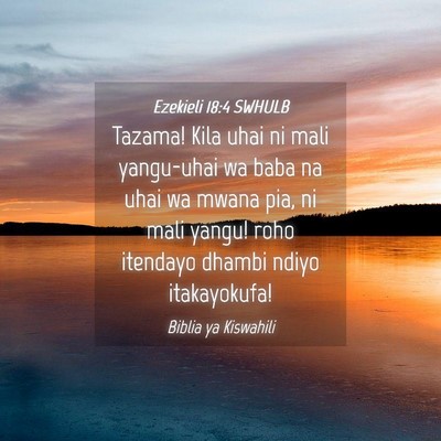 Picture 04 - Ezekieli 18:4 SWHULB - Tazama! Kila uhai ni mali yangu-uhai wa baba na - Bible Verse Picture