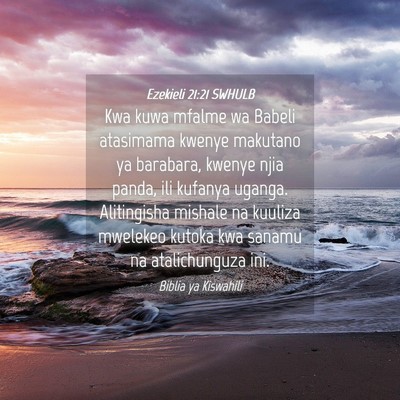 Picture 04 - Ezekieli 21:21 SWHULB - Kwa kuwa mfalme wa Babeli atasimama kwenye - Bible Verse Picture