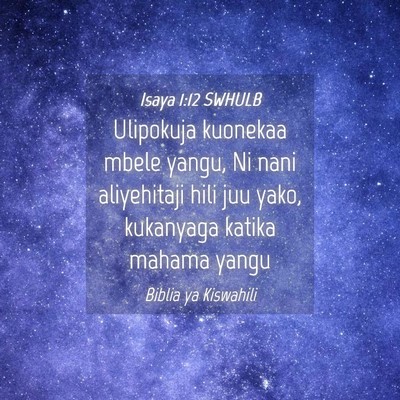 Picture 04 - Isaya 1:12 SWHULB - Ulipokuja kuonekaa mbele yangu, Ni nani - Bible Verse Picture