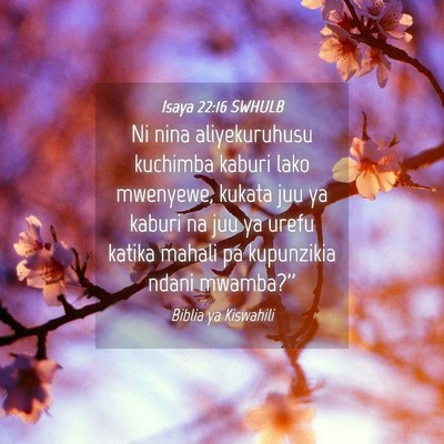 Picture 04 - Isaya 22:16 SWHULB - Ni nina aliyekuruhusu kuchimba kaburi lako - Bible Verse Picture