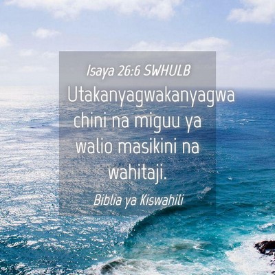 Picture 04 - Isaya 26:6 SWHULB - Utakanyagwakanyagwa chini na miguu ya walio - Bible Verse Picture