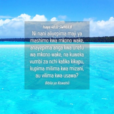 Picture 04 - Isaya 40:12 SWHULB - Ni nani aliyepima maji ya mashimo kwa mkono wake, - Bible Verse Picture