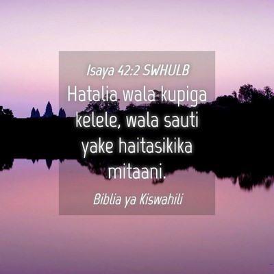 Picture 04 - Isaya 42:2 SWHULB - Hatalia wala kupiga kelele, wala sauti yake - Bible Verse Picture