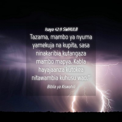 Picture 04 - Isaya 42:9 SWHULB - Tazama, mambo ya nyuma yamekuja na kupita, sasa - Bible Verse Picture