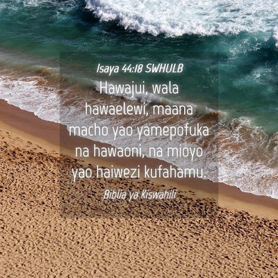 Picture 04 - Isaya 44:18 SWHULB - Hawajui, wala hawaelewi, maana macho yao - Bible Verse Picture