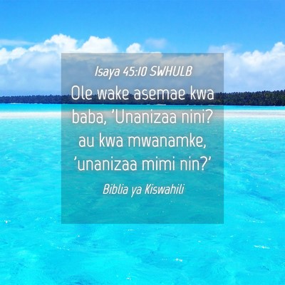 Picture 04 - Isaya 45:10 SWHULB - Ole wake asemae kwa baba, 'Unanizaa nini? au kwa - Bible Verse Picture