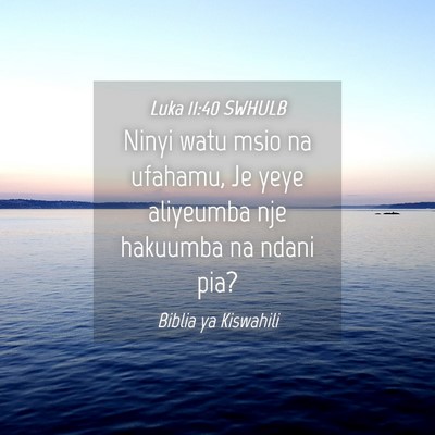 Picture 04 - Luka 11:40 SWHULB - Ninyi watu msio na ufahamu, Je yeye aliyeumba nje - Bible Verse Picture