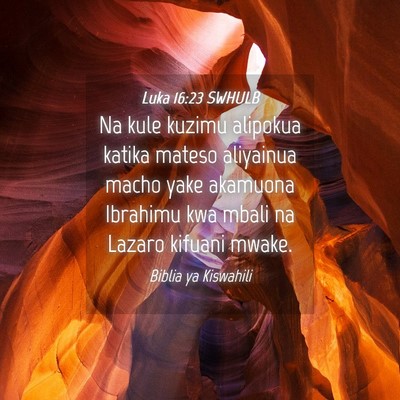 Picture 04 - Luka 16:23 SWHULB - Na kule kuzimu alipokua katika mateso aliyainua - Bible Verse Picture