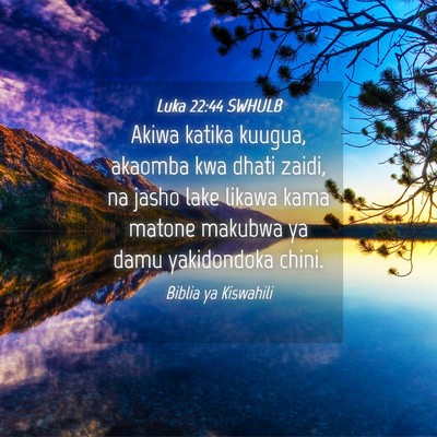 Picture 04 - Luka 22:44 SWHULB - Akiwa katika kuugua, akaomba kwa dhati zaidi, na - Bible Verse Picture