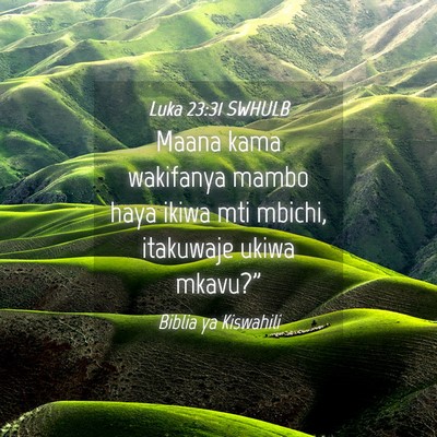 Picture 04 - Luka 23:31 SWHULB - Maana kama wakifanya mambo haya ikiwa mti mbichi, - Bible Verse Picture