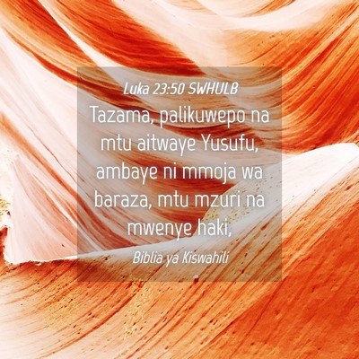 Picture 04 - Luka 23:50 SWHULB - Tazama, palikuwepo na mtu aitwaye Yusufu, ambaye - Bible Verse Picture