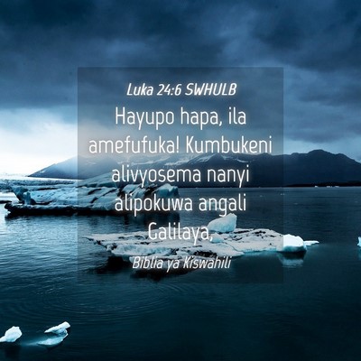 Picture 04 - Luka 24:6 SWHULB - Hayupo hapa, ila amefufuka! Kumbukeni alivyosema - Bible Verse Picture