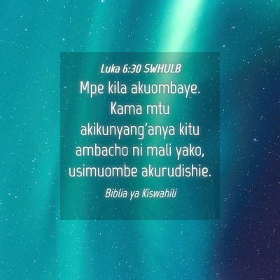 Picture 04 - Luka 6:30 SWHULB - Mpe kila akuombaye. Kama mtu akikunyang'anya kitu - Bible Verse Picture
