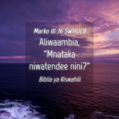 Picture 04 - Marko 10:36 SWHULB - Aliwaambia, “Mnataka niwatendee - Bible Verse Picture