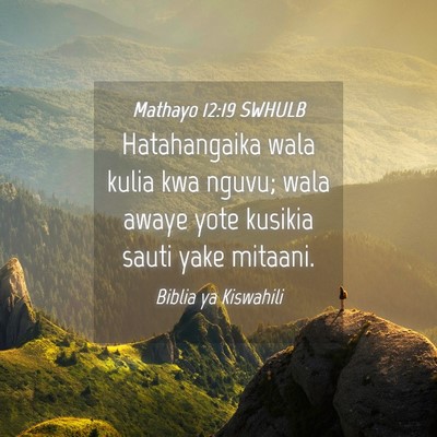 Picture 04 - Mathayo 12:19 SWHULB - Hatahangaika wala kulia kwa nguvu; wala awaye - Bible Verse Picture
