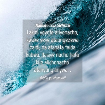 Picture 04 - Mathayo 13:12 SWHULB - Lakini yeyote aliyenacho, kwake yeye ataongezewa - Bible Verse Picture